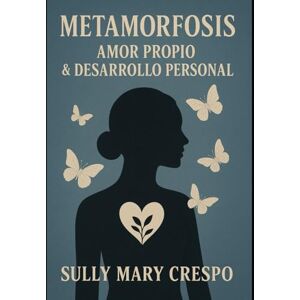 Crespo, Sully Mary Metamorfosis Amor Propio & Desarrollo Personal: Como lograr un cambio personal y controlar tus emociones Crespo, Sully Mary Metamorfosis Amor Propio & Desarrollo Personal: Como lograr un cambio personal y controlar tus emociones