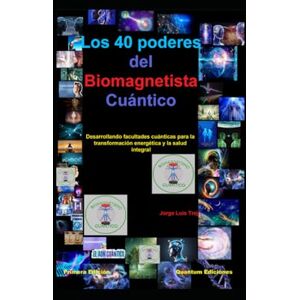 Trejo, Jorge Luis Los 40 poderes del Biomagnetista Cuántico: Desarrollando facultades cuánticas para la transformación energética y la salud integral Trejo, Jorge Luis Los 40 poderes del Biomagnetista Cuántico: Desarrollando facultades cuánticas para la transformación energética y la salud integral