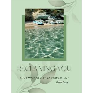 Grey, Ms Drea Reclaiming You: The Empty Nester Empowerment: A soulful, funny, and honest guide to rediscovering yourself after the kids move out Grey, Ms Drea Reclaiming You: The Empty Nester Empowerment: A soulful, funny, and honest guide to rediscovering yourself after the kids move out