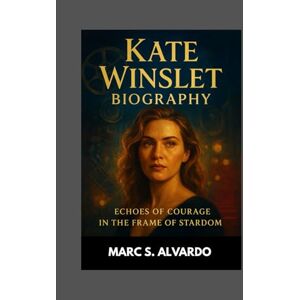 S. ALVARDO, MARC KATE WINSLET BIOGRAPHY : ECHOES OF COURAGE IN THE FRAME OF STARDOM: HOW STRENGTH AND VULNERABILITY SHAPED A STAR S. ALVARDO, MARC KATE WINSLET BIOGRAPHY : ECHOES OF COURAGE IN THE FRAME OF STARDOM: HOW STRENGTH AND VULNERABILITY SHAPED A STAR
