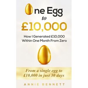 Bennett, Annie One Egg To £10,000: How I Generated £10,000 Within One Month from Zero Bennett, Annie One Egg To £10,000: How I Generated £10,000 Within One Month from Zero