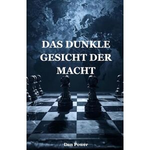 POWER, DAN DAS DUNKLE GESICHT DER MACHT: GEOPOLITIK, POLITIK UND DIE PSYCHOLOGIE DER HERRSCHAFT: WIE MACHT GESCHICHTE, NATIONEN UND DIE MENSCHLICHE SEELE PRÄGT – VOM KRIEG BIS ZUR TECHNIK POWER, DAN DAS DUNKLE GESICHT DER MACHT: GEOPOLITIK, POLITIK UND DIE PSYCHOLOGIE DER HERRSCHAFT: WIE MACHT GESCHICHTE, NATIONEN UND DIE MENSCHLICHE SEELE PRÄGT – VOM KRIEG BIS ZUR TECHNIK