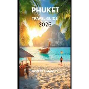 Manley, Robert I. PHUKET THAILAND TRAVEL GUIDE 2026: Your updated Guide to Thailand’s Best Beaches, Local Experiences, Itineraries, Festivals, Hidden Gems & Smart Travel Tips for an Unforgettable Adventure” Manley, Robert I. PHUKET THAILAND TRAVEL GUIDE 2026: Your updated Guide to Thailand’s Best Beaches, Local Experiences, Itineraries, Festivals, Hidden Gems & Smart Travel Tips for an Unforgettable Adventure”