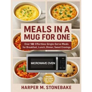 M. Stonebake, Harper MEALS IN A MUG FOR ONE: Over 160 Effortless Single-Serve Meals for Breakfast, Lunch, Dinner, and Sweet Cravings M. Stonebake, Harper MEALS IN A MUG FOR ONE: Over 160 Effortless Single-Serve Meals for Breakfast, Lunch, Dinner, and Sweet Cravings