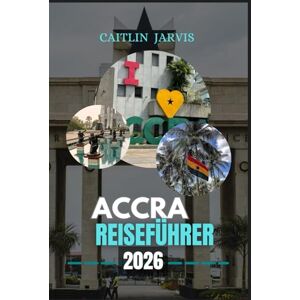 JARVIS, CAITLIN ACCRA REISEFÜHRER 2026: Ihr ultimativer Reiseführer für die Erkundung von Accra – von geschäftigen Märkten und historischen Sehenswürdigkeiten bis hin zu Küstenabenteuern und dem lokalen Leben JARVIS, CAITLIN ACCRA REISEFÜHRER 2026: Ihr ultimativer Reiseführer für die Erkundung von Accra – von geschäftigen Märkten und historischen Sehenswürdigkeiten bis hin zu Küstenabenteuern und dem lokalen Leben