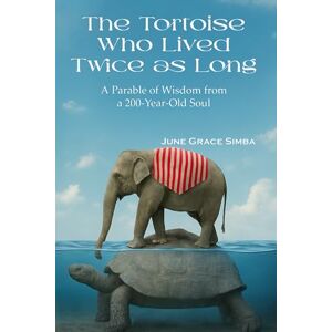 Simba, June Grace The Tortoise Who Lived Twice as Long: A Parable of Wisdom from a 200-Year-Old Soul Simba, June Grace The Tortoise Who Lived Twice as Long: A Parable of Wisdom from a 200-Year-Old Soul
