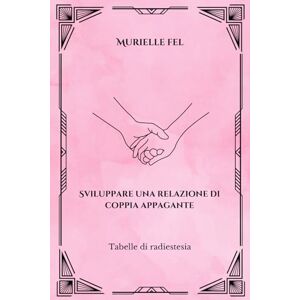 FEL, MURIELLE Sviluppare una relazione di coppia appagante: Tabelle di radiestesia FEL, MURIELLE Sviluppare una relazione di coppia appagante: Tabelle di radiestesia