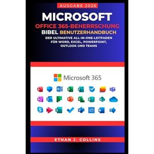 J. Collins, Ethan Microsoft Office 365 Mastery Bible Benutzerhandbuch, Ausgabe 2026: Der ultimative All-in-One-Leitfaden für Word, Excel, PowerPoint, Outlook und Teams J. Collins, Ethan Microsoft Office 365 Mastery Bible Benutzerhandbuch, Ausgabe 2026: Der ultimative All-in-One-Leitfaden für Word, Excel, PowerPoint, Outlook und Teams