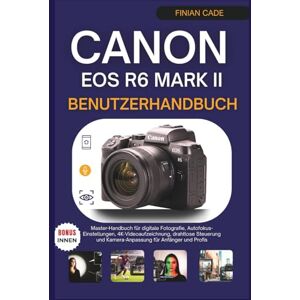 CADE, FINIAN CANON EOS R6 MARK II BENUTZERHANDBUCH: Master-Handbuch für digitale Fotografie, Autofokus-Einstellungen, 4K-Videoaufzeichnung, drahtlose Steuerung und Kamera-Anpassung für Anfänger und Profis CADE, FINIAN CANON EOS R6 MARK II BENUTZERHANDBUCH: Master-Handbuch für digitale Fotografie, Autofokus-Einstellungen, 4K-Videoaufzeichnung, drahtlose Steuerung und Kamera-Anpassung für Anfänger und Profis