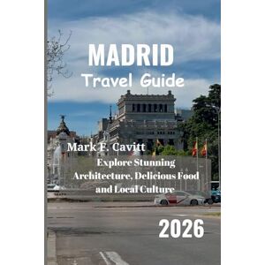 Cavitt, Mark F. MADRID Travel Guide 2026: Explore Stunning Architecture, Delicious Food and Local Culture Cavitt, Mark F. MADRID Travel Guide 2026: Explore Stunning Architecture, Delicious Food and Local Culture