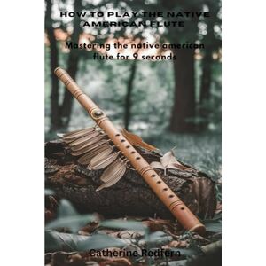 Redfern, Catherine How To Play The Native American flute: Mastering the native American flute for 9 Seconds Redfern, Catherine How To Play The Native American flute: Mastering the native American flute for 9 Seconds