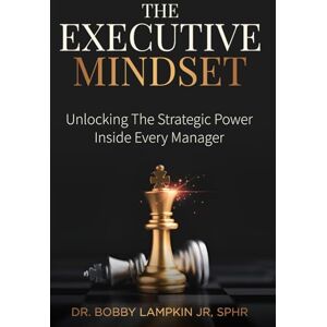 Lampkin Jr., Dr Bobby The Executive Mindset: Unlocking the Strategic Power Inside Every Manager Lampkin Jr., Dr Bobby The Executive Mindset: Unlocking the Strategic Power Inside Every Manager