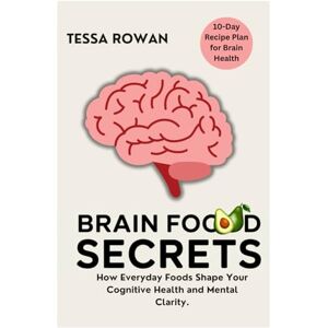 Rowan, Tessa Brain Food Secrets: How Everyday Foods Shape Your Cognitive Health and Mental Clarity Rowan, Tessa Brain Food Secrets: How Everyday Foods Shape Your Cognitive Health and Mental Clarity
