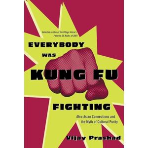 Prashad, Vijay Everybody Was Kung Fu Fighting: Afro-Asian Connections and the Myth of Cultural Purity Prashad, Vijay Everybody Was Kung Fu Fighting: Afro-Asian Connections and the Myth of Cultural Purity