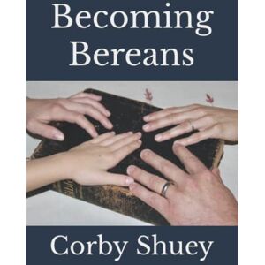 Shuey, Corby Becoming Bereans Bible Study: A Bible study designed to encourage the whole family to understand and apply the Word of God. Shuey, Corby Becoming Bereans Bible Study: A Bible study designed to encourage the whole family to understand and apply the Word of God.