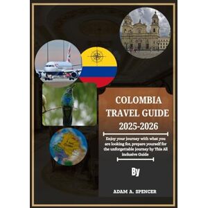 A. Spencer, Adam COLOMBIA TRAVEL GUIDE 2025-2026: Journey Through Gateway to South America Urban Gems, Natural Marvels, and Heritage Sites with Helpful Advice, Suggested Routes, and Local Knowledge A. Spencer, Adam COLOMBIA TRAVEL GUIDE 2025-2026: Journey Through Gateway to South America Urban Gems, Natural Marvels, and Heritage Sites with Helpful Advice, Suggested Routes, and Local Knowledge