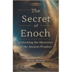 Melvin, Daves The Secret of Enoch: Unlocking the Mysteries of the Ancient Prophet Melvin, Daves The Secret of Enoch: Unlocking the Mysteries of the Ancient Prophet