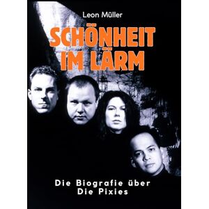 Müller, Leon Schönheit im Lärm: Die Biografie über die Pixies. Komplett in Farbe Müller, Leon Schönheit im Lärm: Die Biografie über die Pixies. Komplett in Farbe