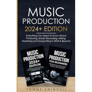 Swindali, Tommy Music Production 2024+ Edition: Everything You Need To Know About Producing, Studio Recording, Mixing, Mastering and Songwriting in 2024 & Beyond Swindali, Tommy Music Production 2024+ Edition: Everything You Need To Know About Producing, Studio Recording, Mixing, Mastering and Songwriting in 2024 & Beyond