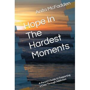 McFadden, Anita Hope In The Hardest Moments: A Parent’s Guide to Supporting a Child Through Addiction McFadden, Anita Hope In The Hardest Moments: A Parent’s Guide to Supporting a Child Through Addiction