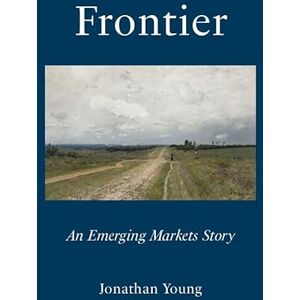 Young, Jonathan Frontier: An Emerging Markets Story Young, Jonathan Frontier: An Emerging Markets Story