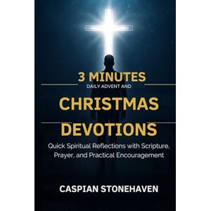 STONEHAVEN, CASPIAN 3 MINUTES DAILY ADVENT AND CHRISTMAS DEVOTIONS FOR BUSY MEN: Quick Spiritual Reflections with Scripture, Prayer, and Practical Encouragement STONEHAVEN, CASPIAN 3 MINUTES DAILY ADVENT AND CHRISTMAS DEVOTIONS FOR BUSY MEN: Quick Spiritual Reflections with Scripture, Prayer, and Practical Encouragement