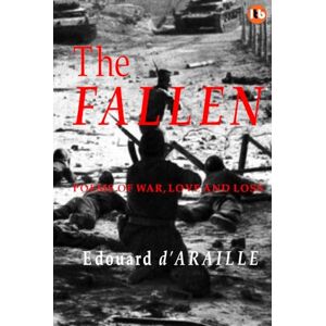d'Araille, Edouard THE FALLEN: Poems of War, Love and Loss: Poetry of War and Conflict d'Araille, Edouard THE FALLEN: Poems of War, Love and Loss: Poetry of War and Conflict