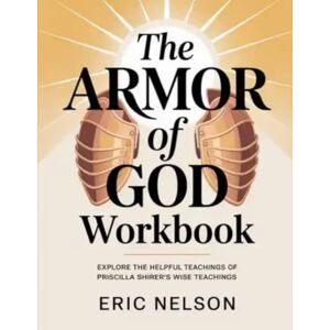 Nelson, Eric The Armor of God Workbook: Explore The Helpful Teachings Of Priscilla Shirer's Wise Teachings Nelson, Eric The Armor of God Workbook: Explore The Helpful Teachings Of Priscilla Shirer's Wise Teachings