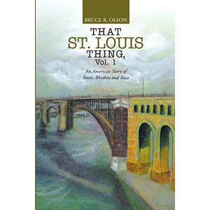Olson, Bruce R. That St. Louis Thing, Vol. 1: An American Story of Roots, Rhythm and Race Olson, Bruce R. That St. Louis Thing, Vol. 1: An American Story of Roots, Rhythm and Race