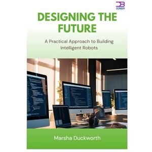 Duckworth, Marsha Designing the Future: A Practical Approach to Building Intelligent Robots Duckworth, Marsha Designing the Future: A Practical Approach to Building Intelligent Robots
