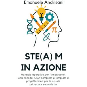 Andrisani, Emanuele STE(A)M in Azione: Manuale operativo per l'insegnante. Con schede, UDA complete e template di progettazione per la scuola primaria e secondaria. Andrisani, Emanuele STE(A)M in Azione: Manuale operativo per l'insegnante. Con schede, UDA complete e template di progettazione per la scuola primaria e secondaria.