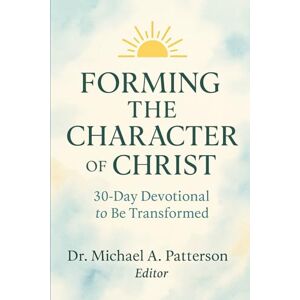 Patterson, Dr. Michael A. Forming the Character of Christ: 30-Day Devotional (or the required amount of time) to Be Transformed Patterson, Dr. Michael A. Forming the Character of Christ: 30-Day Devotional (or the required amount of time) to Be Transformed