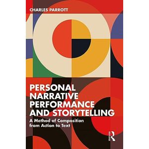Parrott, Charles Personal Narrative Performance and Storytelling: A Method of Composition from Action to Text Parrott, Charles Personal Narrative Performance and Storytelling: A Method of Composition from Action to Text