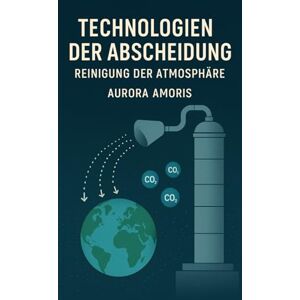 Amoris, Aurora Technologien Der Abscheidung: Reinigung der Atmosphäre: 1 (Globale Erwärmung und technologische Lösungen) Amoris, Aurora Technologien Der Abscheidung: Reinigung der Atmosphäre: 1 (Globale Erwärmung und technologische Lösungen)