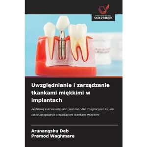 Deb, Arunangshu Uwzględnianie i zarządzanie tkankami miękkimi w implantach: Podstaw¿ sukcesu implantu jest nie tylko integracja ko¿ci, ale tak¿e zarz¿dzanie otaczaj¿cymi tkankami mi¿kkimi Deb, Arunangshu Uwzględnianie i zarządzanie tkankami miękkimi w implantach: Podstaw¿ sukcesu implantu jest nie tylko integracja ko¿ci, ale tak¿e zarz¿dzanie otaczaj¿cymi tkankami mi¿kkimi