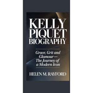 M. Rayford, Helen KELLY PIQUET BIOGRAPHY: Grace, Grit and Glamour — The Journey of a Modern Icon M. Rayford, Helen KELLY PIQUET BIOGRAPHY: Grace, Grit and Glamour — The Journey of a Modern Icon