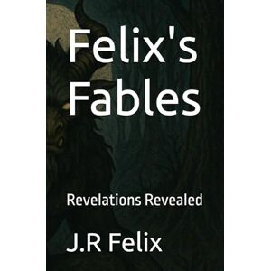 Felix, J.R Felix's Fables: Revelations Revealed (12 Step Path) Felix, J.R Felix's Fables: Revelations Revealed (12 Step Path)