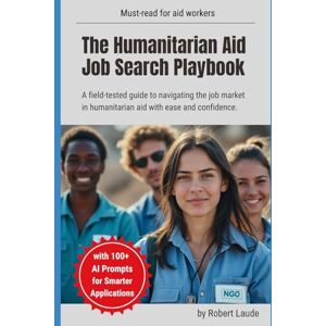 Laude, Robert The Humanitarian Aid Job Search Playbook: A field-tested guide to navigating the job market in humanitarian aid with ease and confidence. Laude, Robert The Humanitarian Aid Job Search Playbook: A field-tested guide to navigating the job market in humanitarian aid with ease and confidence.
