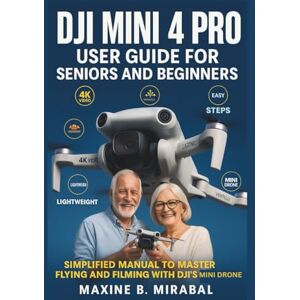 B. Mirabal, Maxine DJI Mini 4 Pro User Guide for Seniors and Beginners: Simplified Manual to Master Flying and Filming with DJI’s Mini Drone. (Technology Made Simple for Seniors and Beginners) B. Mirabal, Maxine DJI Mini 4 Pro User Guide for Seniors and Beginners: Simplified Manual to Master Flying and Filming with DJI’s Mini Drone. (Technology Made Simple for Seniors and Beginners)