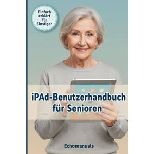 Echomanuals iPad-Benutzerhandbuch für Senioren: Einfache Tipps und klare Anleitungen zur optimalen Nutzung Ihres iPads Echomanuals iPad-Benutzerhandbuch für Senioren: Einfache Tipps und klare Anleitungen zur optimalen Nutzung Ihres iPads