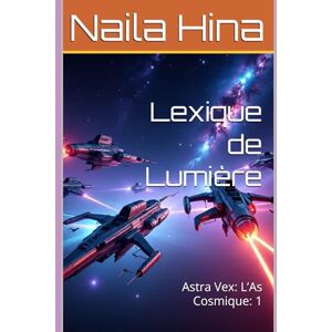 Hina, Naila Lexique de Lumière: Astra Vex: L’As Cosmique: 1 Hina, Naila Lexique de Lumière: Astra Vex: L’As Cosmique: 1