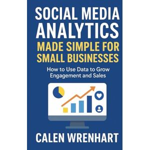 Wrenhart, Calen Social Media Analytics Made Simple for Small Businesses: How to Use Data to Grow Engagement and Sales (Bussiness Collections) Wrenhart, Calen Social Media Analytics Made Simple for Small Businesses: How to Use Data to Grow Engagement and Sales (Bussiness Collections)
