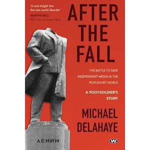 Delahaye, Michael After the Fall: The Battle to Save Independent Media in the Post-Soviet World Delahaye, Michael After the Fall: The Battle to Save Independent Media in the Post-Soviet World
