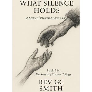 Smith PhD, Rev Gregory C What Silence Holds: A Story of Presence After Loss (The Sound of Silence) Smith PhD, Rev Gregory C What Silence Holds: A Story of Presence After Loss (The Sound of Silence)