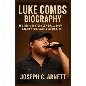 C. ARNETT, JOSEPH LUKE COMBS BIOGRAPHY: The Inspiring Story Of A Small-town Singer Who Became A Global Star C. ARNETT, JOSEPH LUKE COMBS BIOGRAPHY: The Inspiring Story Of A Small-town Singer Who Became A Global Star