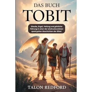 REDFORD, TALON Das Buch Tobit: Glaube, Engel, Heilung und göttliche Führung in einer der eindrucksvollsten apokryphen Geschichten der Bibel. REDFORD, TALON Das Buch Tobit: Glaube, Engel, Heilung und göttliche Führung in einer der eindrucksvollsten apokryphen Geschichten der Bibel.