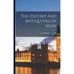 Morrell, W Wilberforce The History And Antiquities Of Selby Morrell, W Wilberforce The History And Antiquities Of Selby