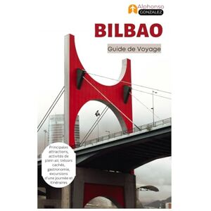 Gonzalez, Alphonso Bilbao Guide de Voyage: Principales attractions, activités de plein air, trésors cachés, gastronomie, excursions d'une journée et itinéraires Gonzalez, Alphonso Bilbao Guide de Voyage: Principales attractions, activités de plein air, trésors cachés, gastronomie, excursions d'une journée et itinéraires