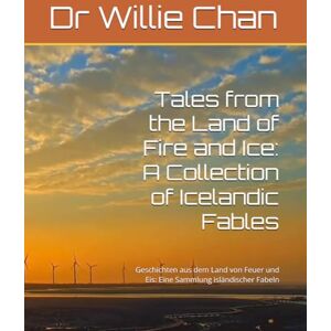 Chan, Dr Willie Tales from the Land of Fire and Ice: A Collection of Icelandic Fables: Geschichten aus dem Land von Feuer und Eis: Eine Sammlung isländischer Fabeln Chan, Dr Willie Tales from the Land of Fire and Ice: A Collection of Icelandic Fables: Geschichten aus dem Land von Feuer und Eis: Eine Sammlung isländischer Fabeln