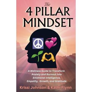 Johnson, Krissi The 4 Pillar Mindset: A Wellness Guide to Transform Anxiety and Burnout into Emotional Intelligence, Empathy, Growth & Gratitude Johnson, Krissi The 4 Pillar Mindset: A Wellness Guide to Transform Anxiety and Burnout into Emotional Intelligence, Empathy, Growth & Gratitude